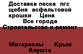 Доставка песка, пгс, щебня, асфальтовой крошки. › Цена ­ 400 - Все города Строительство и ремонт » Материалы   . Крым,Алушта